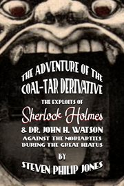 The adventure of the Coal-Tar derivative : the exploits of Sherlock Holmes and Dr. John H. Watson against the Moriarties during the Great Hiatus cover image