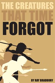 The creatures that time forgot. A Short Story from Ray Bradbury cover image
