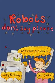 Robots Don't Say Please : ...and Can't Eat Cheese cover image