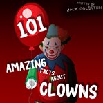 101 Amazing Facts About Clowns cover image