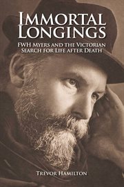Immortal Longings : Fwh Myers and the Victorian Search for Life After Death cover image