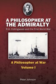 A philosopher at the admiralty : R.G. Collingwood and the First World War cover image
