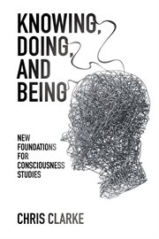 Knowing, doing, and being : new foundations for consciousness studies cover image