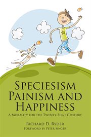 Speciesism, painism and happiness : a morality for the twenty-first century cover image