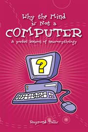 Why the mind is not a computer : a pocket lexicon of neuromythology cover image
