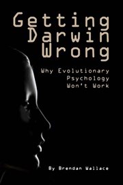 Getting Darwin wrong : why evolutionary psychology won't work cover image