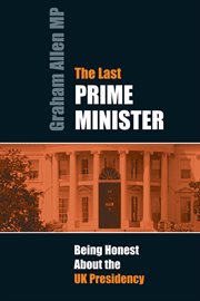 The last Prime Minister : being honest about the UK presidency cover image