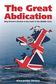 The great abdication : why Britain's decline is the fault of the middle class cover image