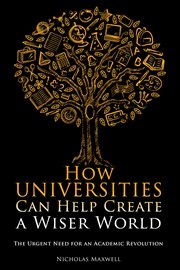 How universities can help create a wiser world : the urgent need for an academic revolution cover image