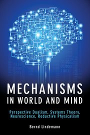 Mechanisms in world and mind : perspective dualism, systems theory, neuroscience, reductive physicalism cover image