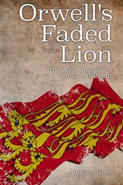 Orwell's faded lion : the moral atmosphere of Britain 1945-2015 cover image