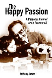 The happy passion : a personal view of Jacob Bronowski cover image