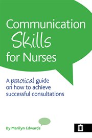 Communication skills for nurses. A Practical Guide on How to Achieve Successful Consultations cover image