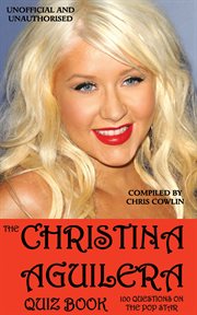 The Christina Aguilera quiz book 100 questions on the pop star cover image