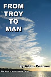 From Troy to man the diary of an accidental father cover image