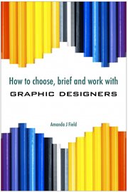 How to Choose, Brief and Work with Graphic Designers cover image