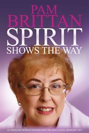 Spirit shows the way. An Ordinary Woman Blessed with the Most Extraordinary Gift cover image