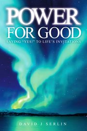 Power for good. Saying "Yes!" to Life's Invitations… cover image