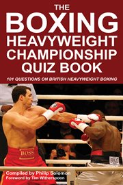 The boxing heavyweight championship quiz book 101 questions on British heavyweight boxing cover image