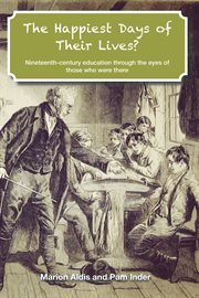 The happiest days of their lives?: nineteenth-century education through the eyes of those who were there cover image