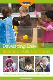 Developing early science skills outdoors : activity ideas and best practice for teaching and learning outside cover image