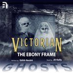 The ebony frame. A Victorian Ghost Story cover image