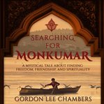 Searching for monkumar: a mystical tale about finding freedom, friendship, and spirituality cover image