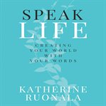 Speak life: creating your world with your words cover image