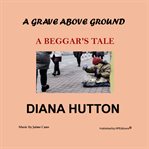 A grave above ground : a beggar's tale cover image