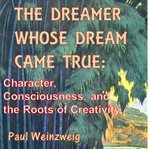 The dreamer whose dream came true: character, consciousness, and the roots of creativity cover image