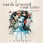 Earth ignored your cries cover image