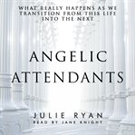 Angelic attendants: what really happens as we transition from this life into the next cover image
