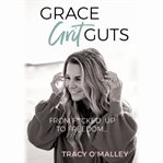 Grace, grit, guts: from f**cked up to freedom cover image