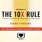 The 10x rule: the only difference between success and failure by grant cardone: key takeaways, su cover image