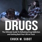 Drugs: the ultimate guide to defeating drug addiction and getting back your life on track cover image