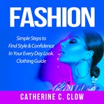 Fashion: simple steps to find style & confidence in your every day look. clothing guide cover image