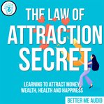 The law of attraction secret: learning to attract money, wealth, health and happiness cover image
