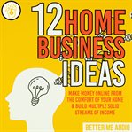 12 home business ideas: make money online from the comfort of your home & build multiple solid st : make money online from the comfort of your home & build multiple solid streams of income cover image