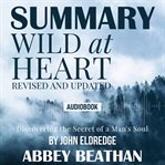Summary of wild at heart revised and updated: discovering the secret of a man's soul by john eldr cover image