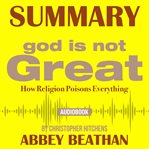 Summary of god is not great: how religion poisons everything by christopher hitchens cover image