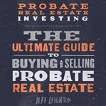 Probate real estate investing: the ultimate guide to buying and selling probate real estate cover image