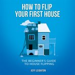 How to flip your first house: the beginner's guide to house flipping cover image