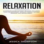 Relaxation: a complete guide for body relaxing including yoga for beginners, massage therapy, nat : a complete guide for body relaxing including yoga for beginners cover image