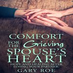 Comfort for the grieving spouse's heart: hope and healing after losing your partner cover image