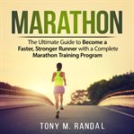 Marathon : the ultimate guide to become a faster, stronger runner with a complete marathon training program cover image