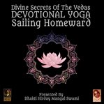 Divine secrets of the vedas devotional yoga - sailing homeward cover image