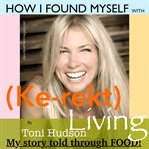 How i found myself with (kerekt living)  by toni hudson : my story told through food! cover image