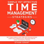 Simple yet effective time management strategies : get things done in less time and develop atomic habits with productivity methods used by highly succ cover image