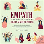 Empath. The Survival Guide For Highly Sensitive People - Protect Yourself From Narcissists & Toxic Relations cover image