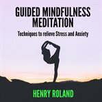 Guided mindfulness meditation : techniques to relieve stress and anxiety cover image